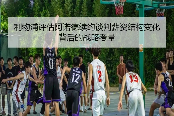 利物浦评估阿诺德续约谈判薪资结构变化背后的战略考量